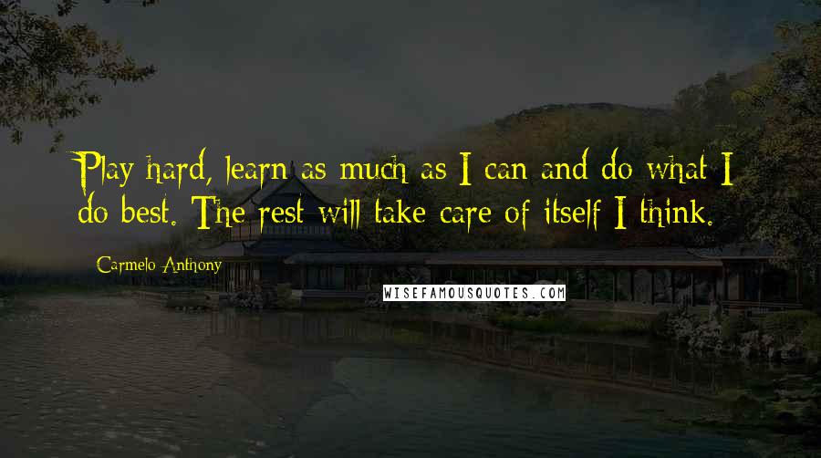 Carmelo Anthony Quotes: Play hard, learn as much as I can and do what I do best. The rest will take care of itself I think.