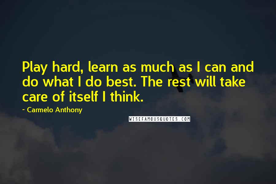 Carmelo Anthony Quotes: Play hard, learn as much as I can and do what I do best. The rest will take care of itself I think.