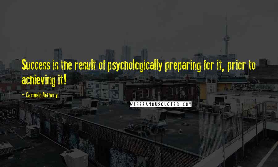 Carmelo Anthony Quotes: Success is the result of psychologically preparing for it, prior to achieving it!