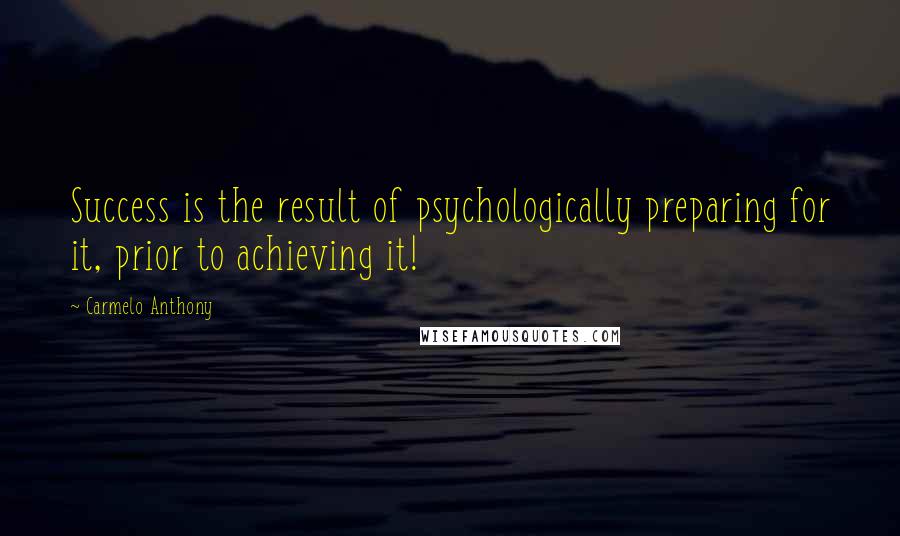 Carmelo Anthony Quotes: Success is the result of psychologically preparing for it, prior to achieving it!