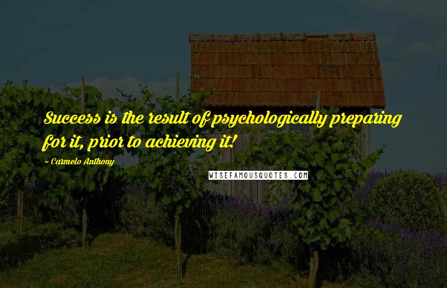 Carmelo Anthony Quotes: Success is the result of psychologically preparing for it, prior to achieving it!