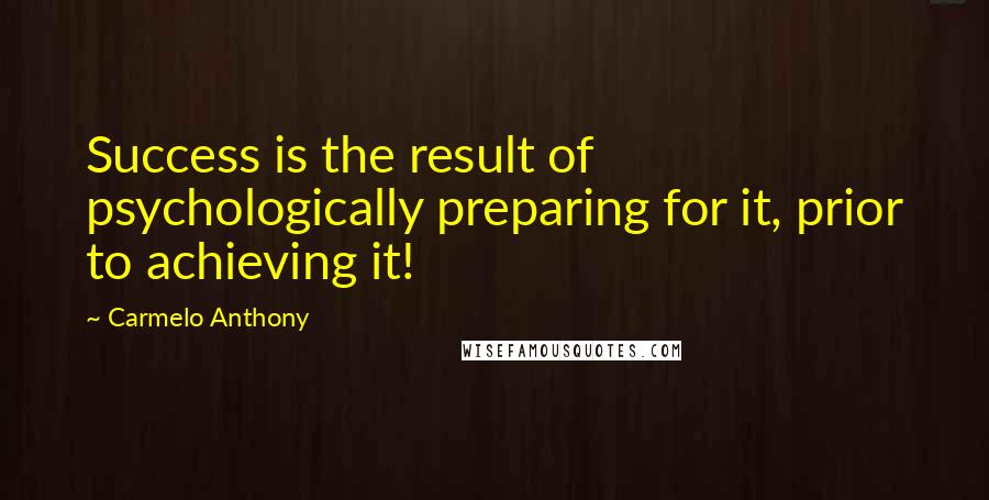 Carmelo Anthony Quotes: Success is the result of psychologically preparing for it, prior to achieving it!