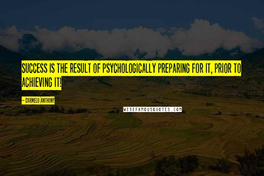 Carmelo Anthony Quotes: Success is the result of psychologically preparing for it, prior to achieving it!