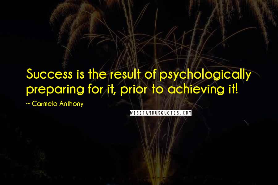 Carmelo Anthony Quotes: Success is the result of psychologically preparing for it, prior to achieving it!