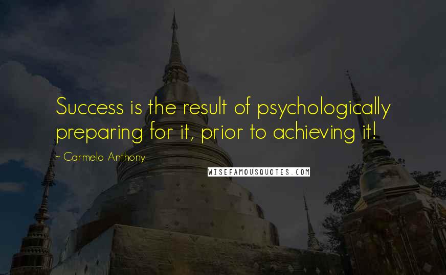 Carmelo Anthony Quotes: Success is the result of psychologically preparing for it, prior to achieving it!