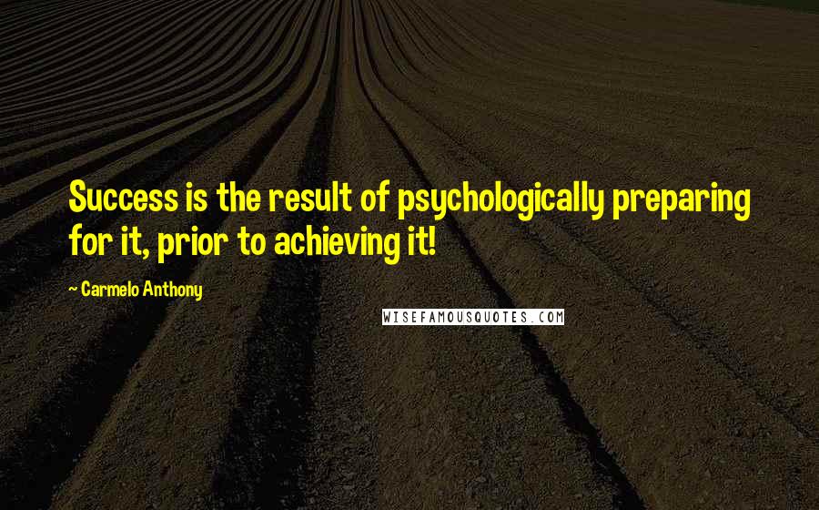 Carmelo Anthony Quotes: Success is the result of psychologically preparing for it, prior to achieving it!