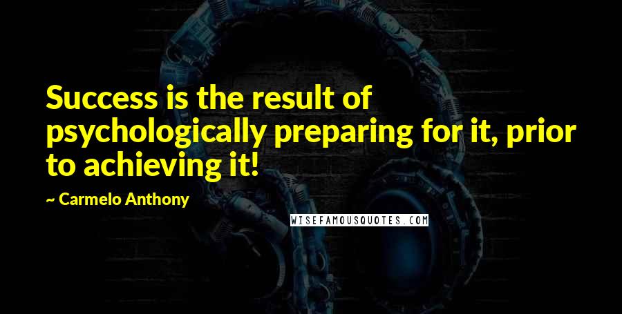 Carmelo Anthony Quotes: Success is the result of psychologically preparing for it, prior to achieving it!