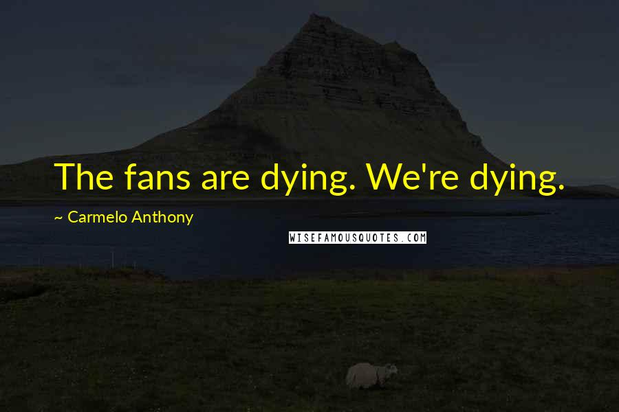 Carmelo Anthony Quotes: The fans are dying. We're dying.