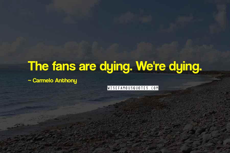 Carmelo Anthony Quotes: The fans are dying. We're dying.