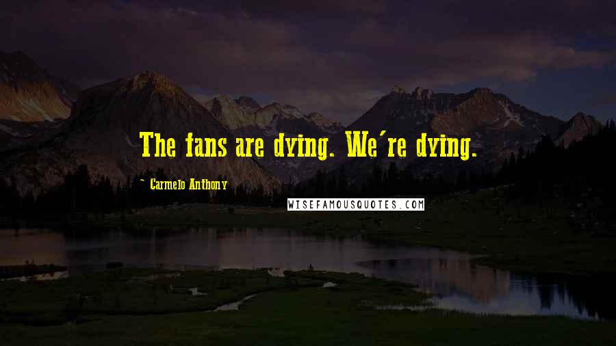 Carmelo Anthony Quotes: The fans are dying. We're dying.