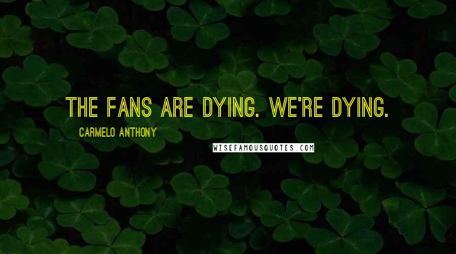 Carmelo Anthony Quotes: The fans are dying. We're dying.