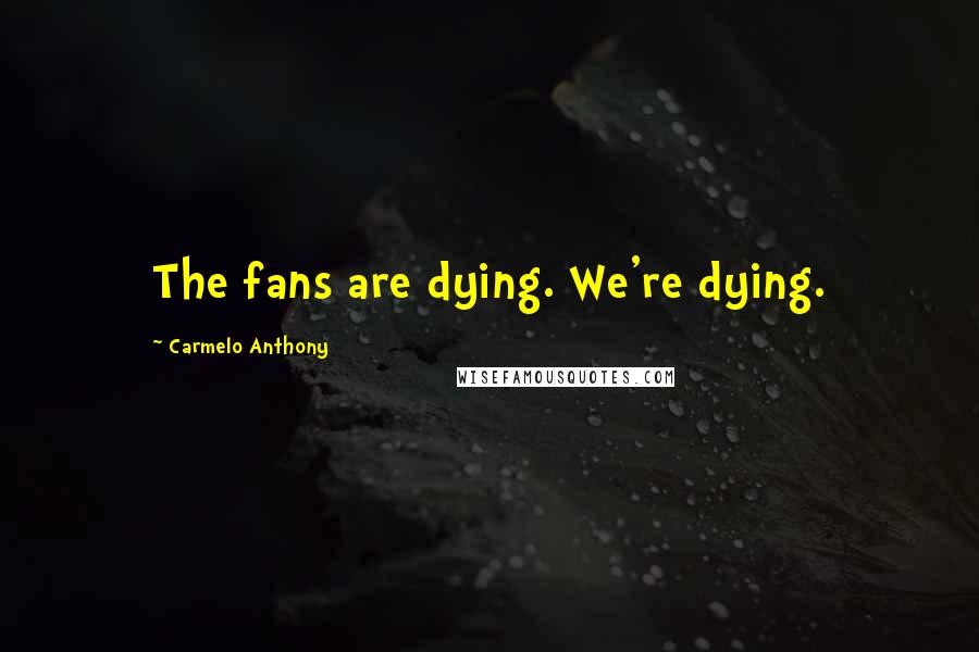 Carmelo Anthony Quotes: The fans are dying. We're dying.