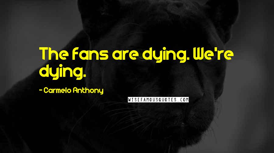 Carmelo Anthony Quotes: The fans are dying. We're dying.
