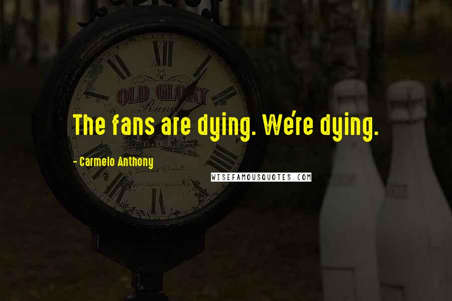 Carmelo Anthony Quotes: The fans are dying. We're dying.