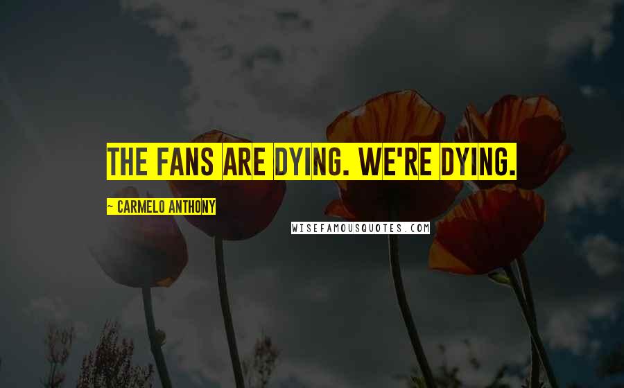 Carmelo Anthony Quotes: The fans are dying. We're dying.