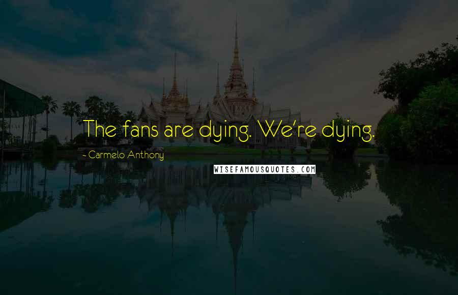 Carmelo Anthony Quotes: The fans are dying. We're dying.