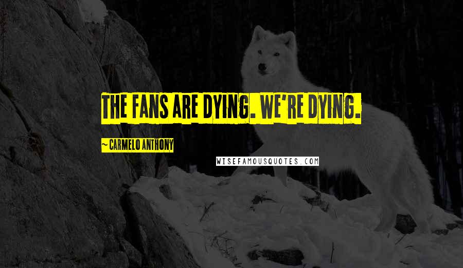 Carmelo Anthony Quotes: The fans are dying. We're dying.