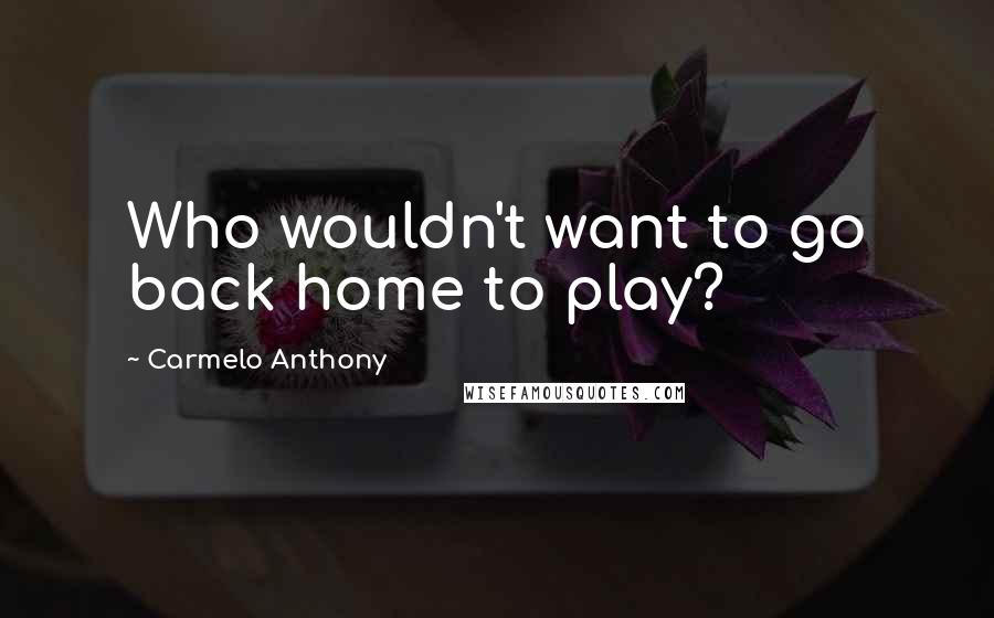Carmelo Anthony Quotes: Who wouldn't want to go back home to play?