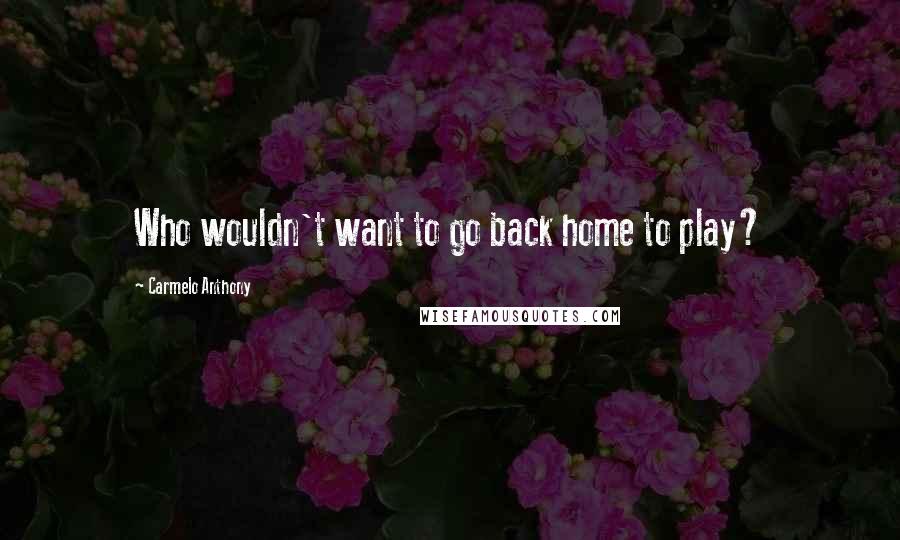 Carmelo Anthony Quotes: Who wouldn't want to go back home to play?