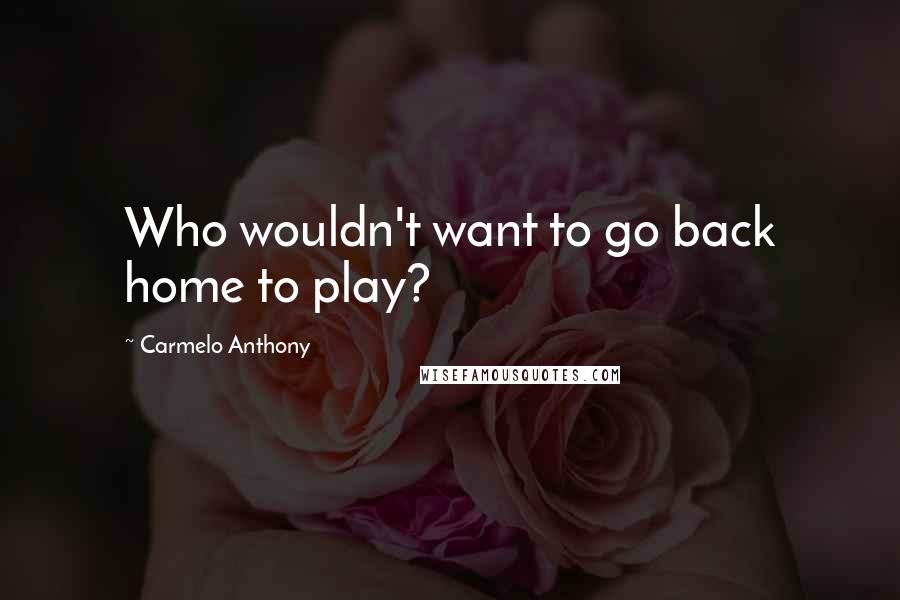 Carmelo Anthony Quotes: Who wouldn't want to go back home to play?