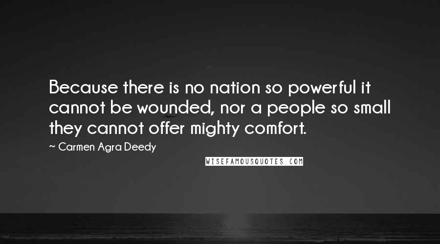 Carmen Agra Deedy Quotes: Because there is no nation so powerful it cannot be wounded, nor a people so small they cannot offer mighty comfort.