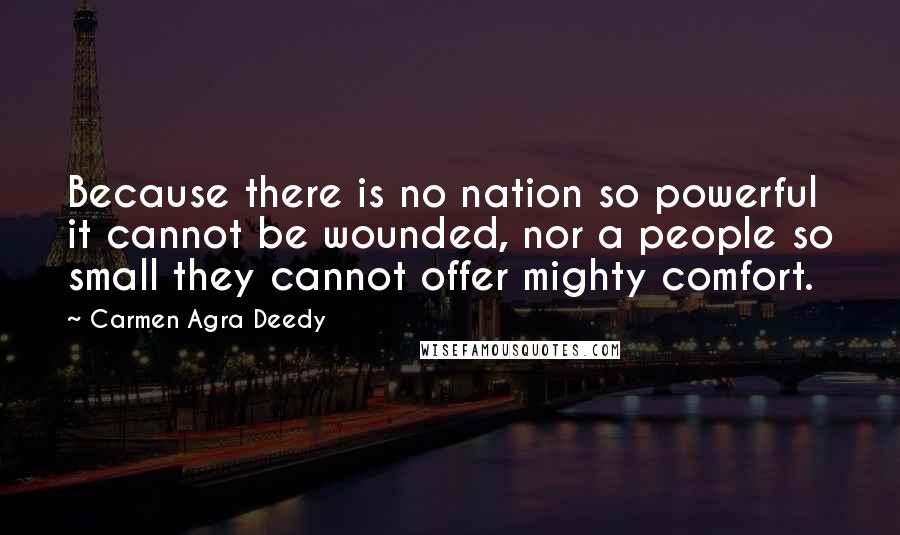 Carmen Agra Deedy Quotes: Because there is no nation so powerful it cannot be wounded, nor a people so small they cannot offer mighty comfort.