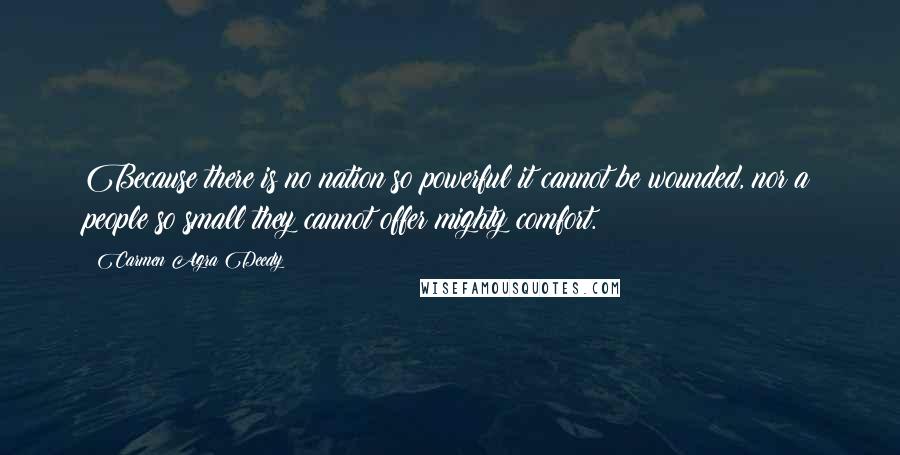 Carmen Agra Deedy Quotes: Because there is no nation so powerful it cannot be wounded, nor a people so small they cannot offer mighty comfort.