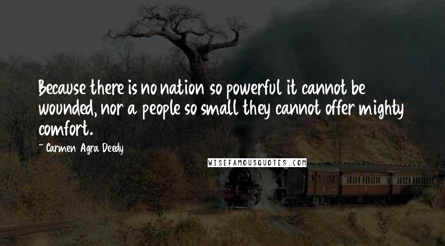 Carmen Agra Deedy Quotes: Because there is no nation so powerful it cannot be wounded, nor a people so small they cannot offer mighty comfort.