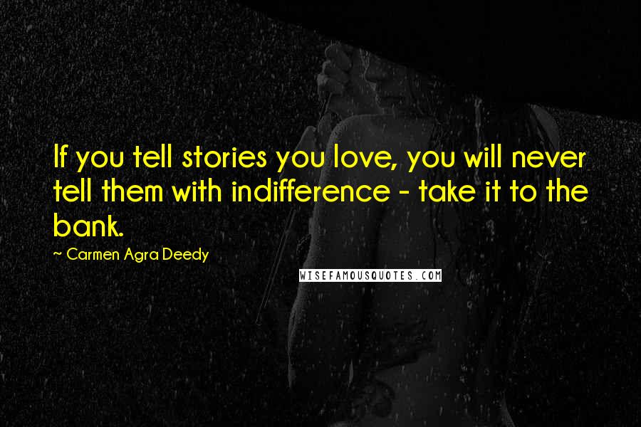 Carmen Agra Deedy Quotes: If you tell stories you love, you will never tell them with indifference - take it to the bank.