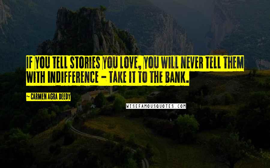 Carmen Agra Deedy Quotes: If you tell stories you love, you will never tell them with indifference - take it to the bank.