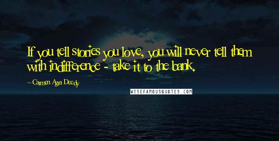 Carmen Agra Deedy Quotes: If you tell stories you love, you will never tell them with indifference - take it to the bank.