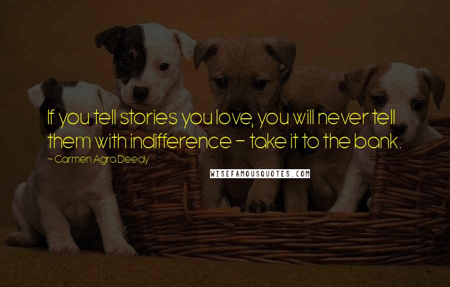 Carmen Agra Deedy Quotes: If you tell stories you love, you will never tell them with indifference - take it to the bank.