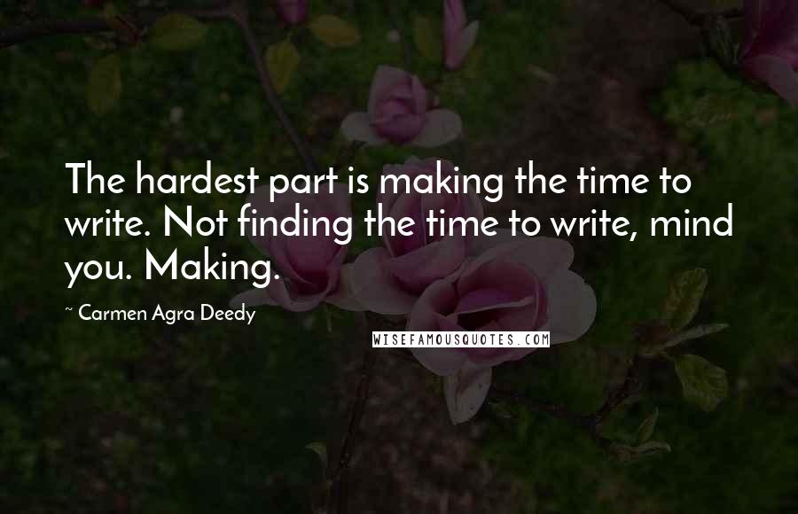 Carmen Agra Deedy Quotes: The hardest part is making the time to write. Not finding the time to write, mind you. Making.