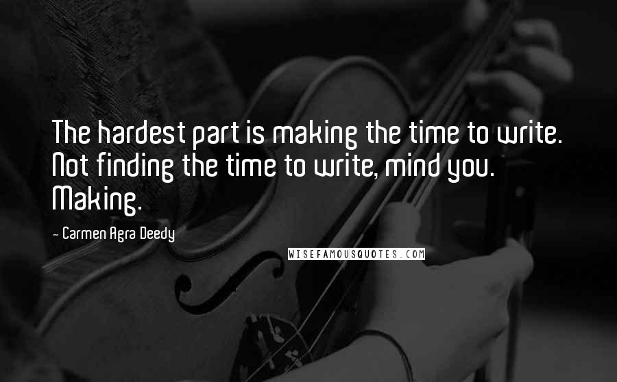 Carmen Agra Deedy Quotes: The hardest part is making the time to write. Not finding the time to write, mind you. Making.