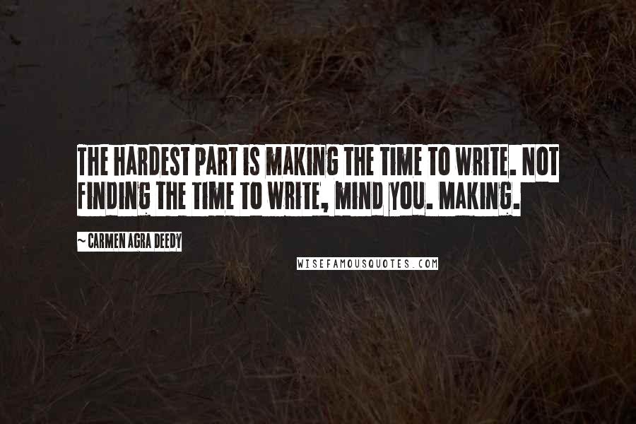 Carmen Agra Deedy Quotes: The hardest part is making the time to write. Not finding the time to write, mind you. Making.