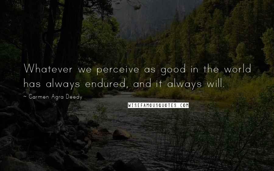 Carmen Agra Deedy Quotes: Whatever we perceive as good in the world has always endured, and it always will.