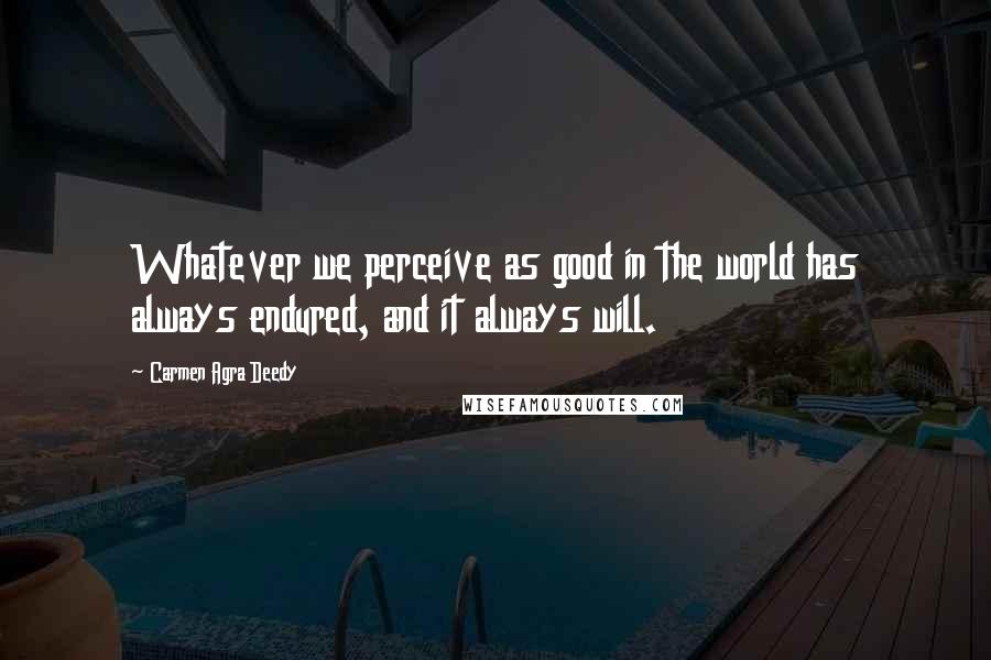 Carmen Agra Deedy Quotes: Whatever we perceive as good in the world has always endured, and it always will.