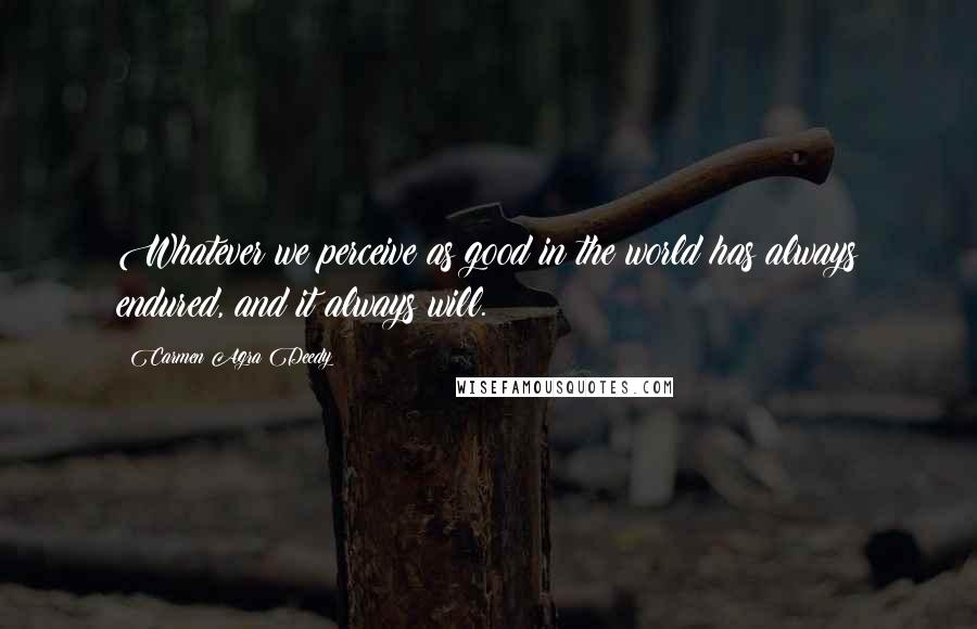 Carmen Agra Deedy Quotes: Whatever we perceive as good in the world has always endured, and it always will.