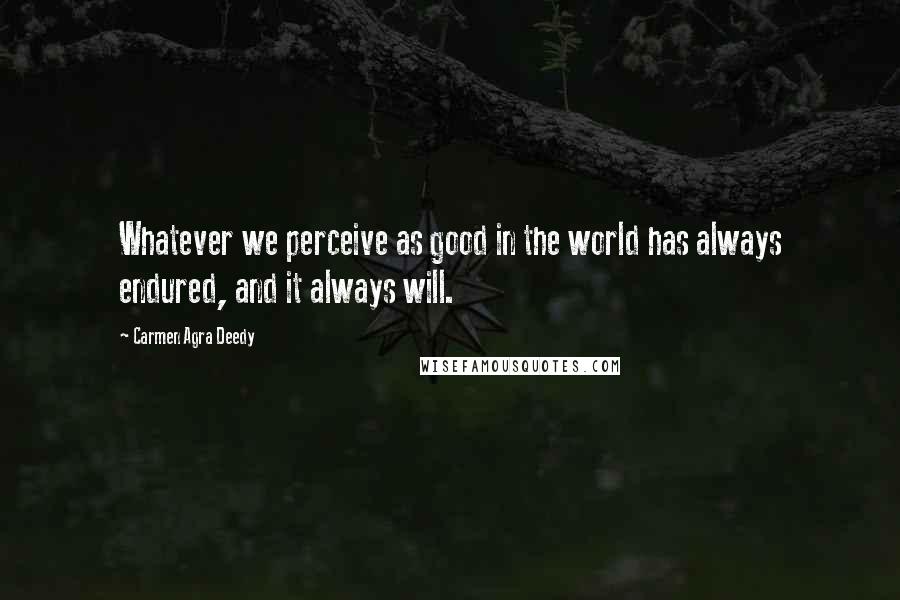 Carmen Agra Deedy Quotes: Whatever we perceive as good in the world has always endured, and it always will.