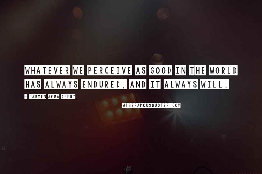 Carmen Agra Deedy Quotes: Whatever we perceive as good in the world has always endured, and it always will.