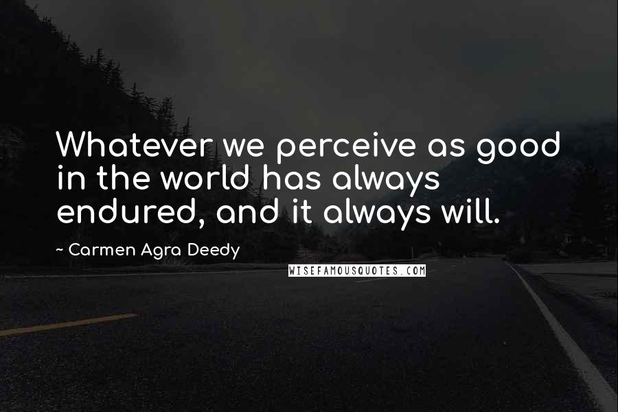 Carmen Agra Deedy Quotes: Whatever we perceive as good in the world has always endured, and it always will.