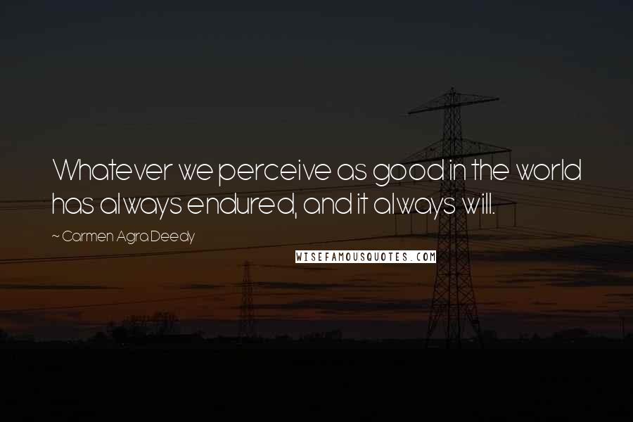 Carmen Agra Deedy Quotes: Whatever we perceive as good in the world has always endured, and it always will.