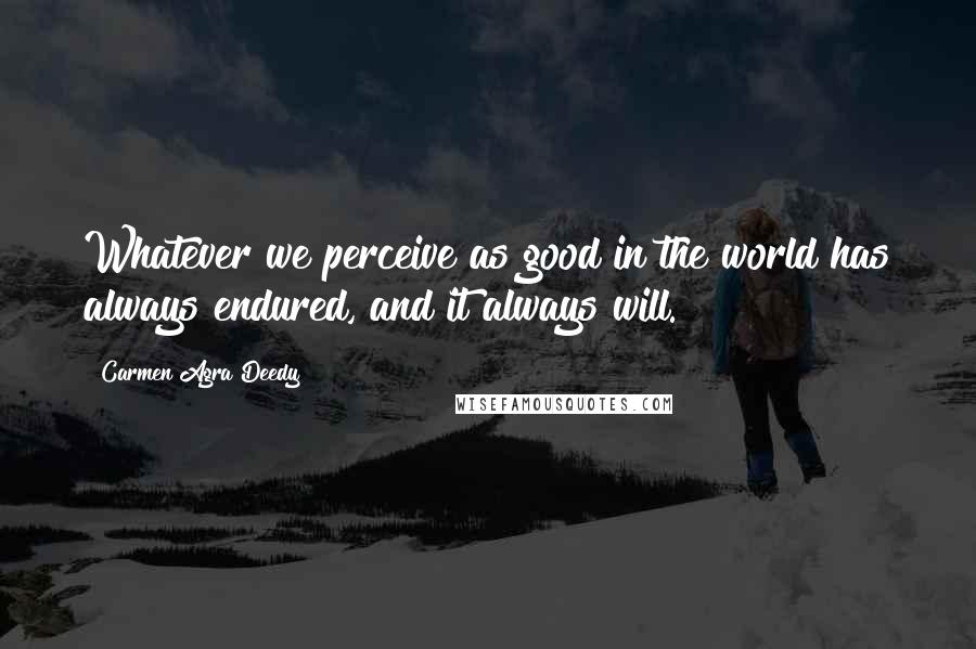 Carmen Agra Deedy Quotes: Whatever we perceive as good in the world has always endured, and it always will.