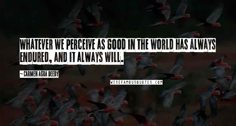 Carmen Agra Deedy Quotes: Whatever we perceive as good in the world has always endured, and it always will.