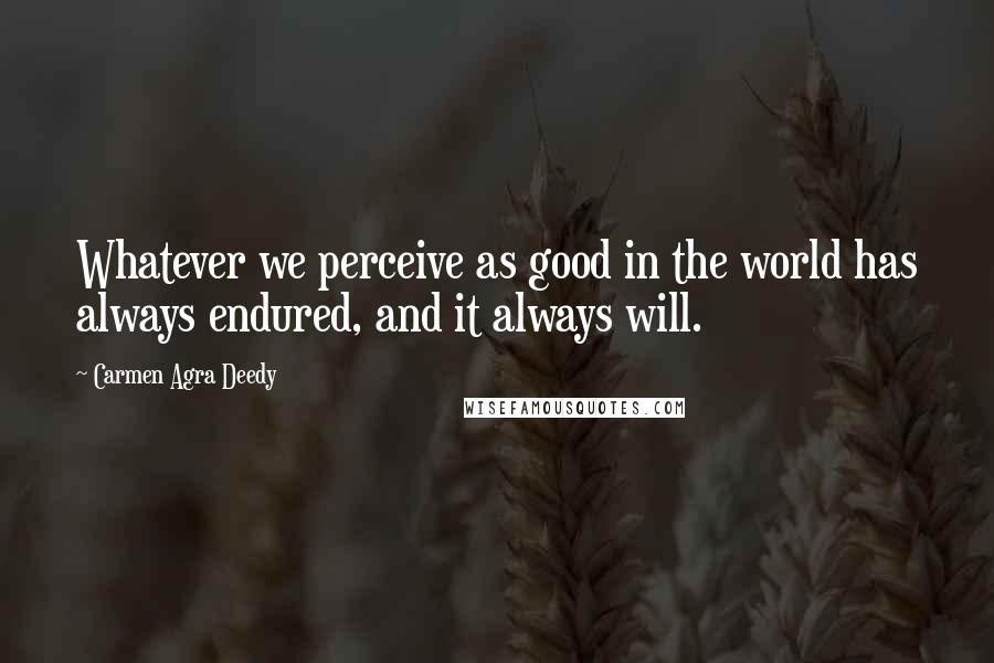Carmen Agra Deedy Quotes: Whatever we perceive as good in the world has always endured, and it always will.