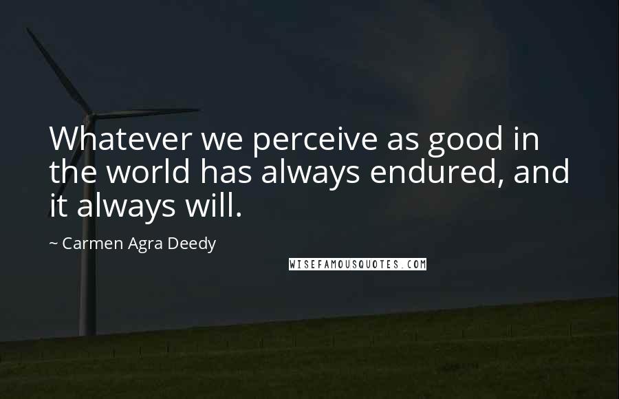 Carmen Agra Deedy Quotes: Whatever we perceive as good in the world has always endured, and it always will.