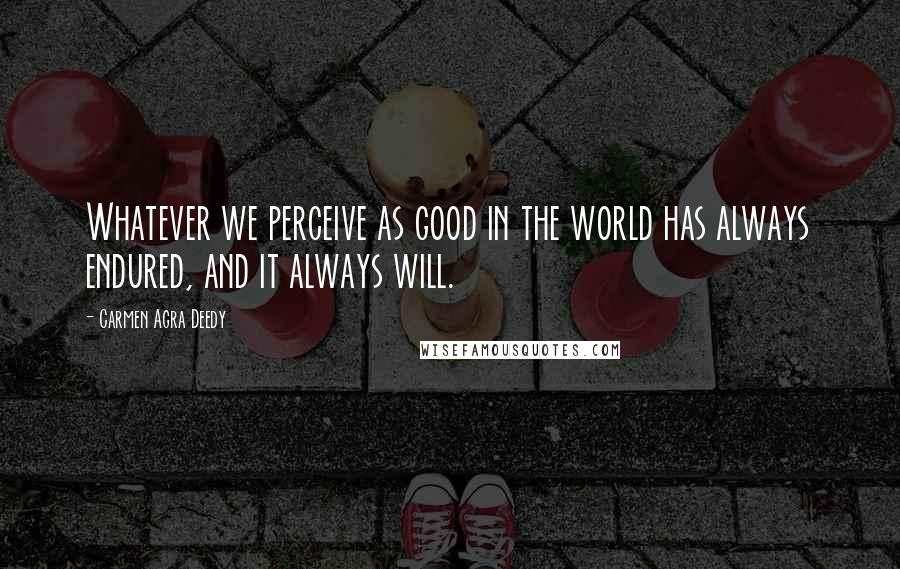 Carmen Agra Deedy Quotes: Whatever we perceive as good in the world has always endured, and it always will.