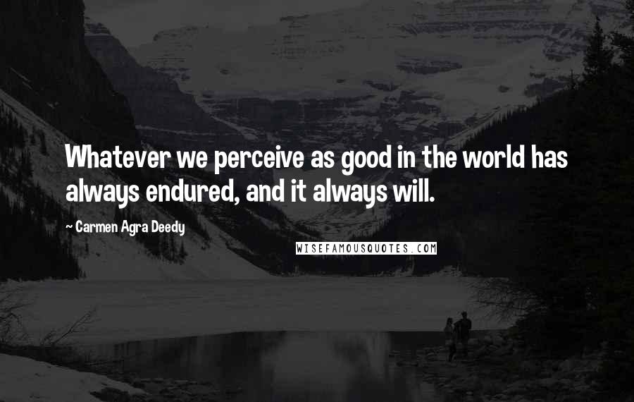 Carmen Agra Deedy Quotes: Whatever we perceive as good in the world has always endured, and it always will.