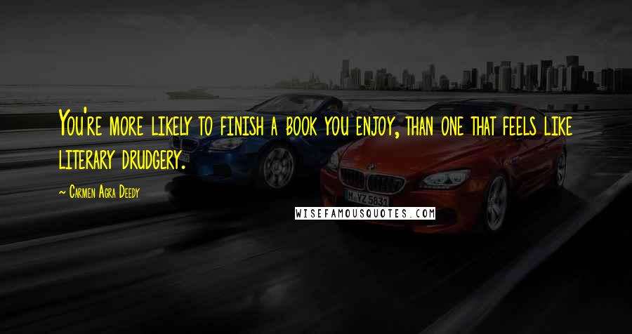 Carmen Agra Deedy Quotes: You're more likely to finish a book you enjoy, than one that feels like literary drudgery.