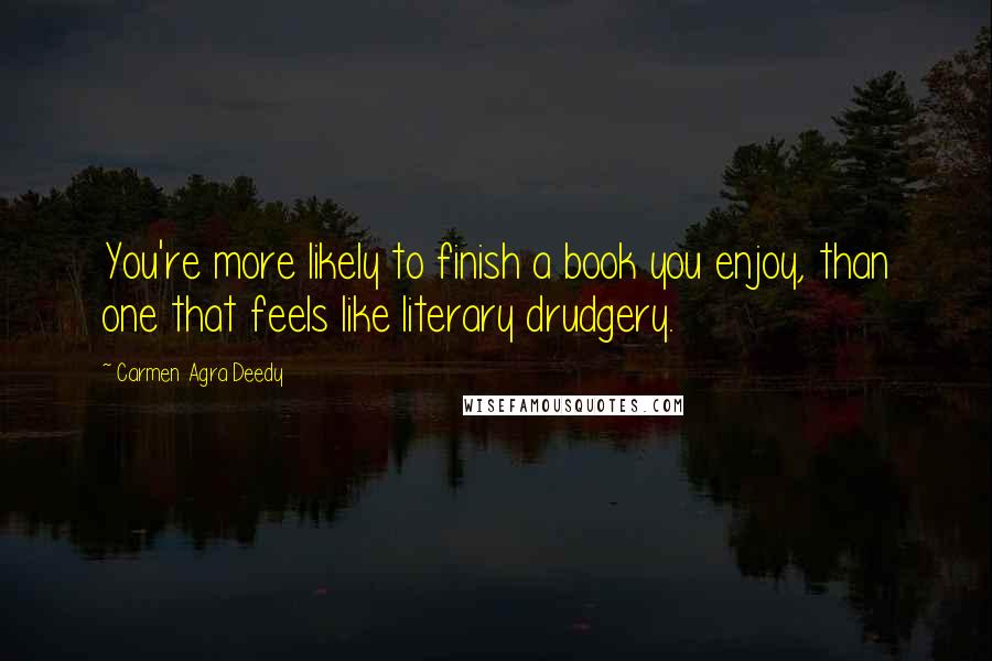 Carmen Agra Deedy Quotes: You're more likely to finish a book you enjoy, than one that feels like literary drudgery.